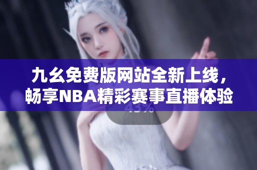 九幺免费版网站全新上线，畅享NBA精彩赛事直播体验