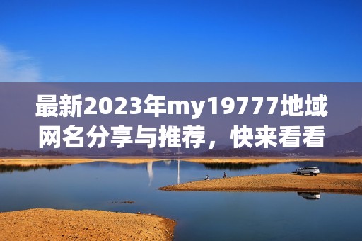 最新2023年my19777地域网名分享与推荐，快来看看吧